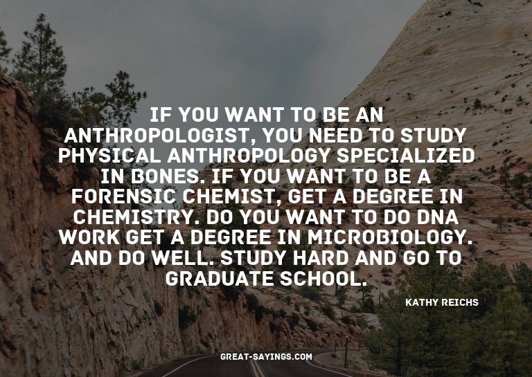 If you want to be an anthropologist, you need to study