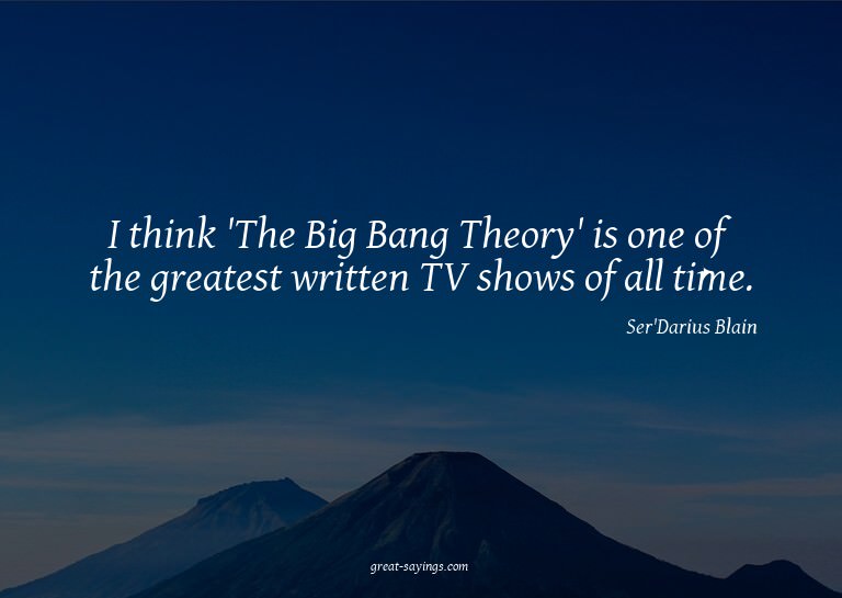 I think 'The Big Bang Theory' is one of the greatest wr