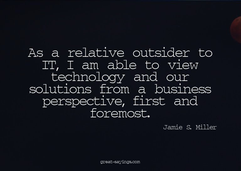 As a relative outsider to IT, I am able to view technol
