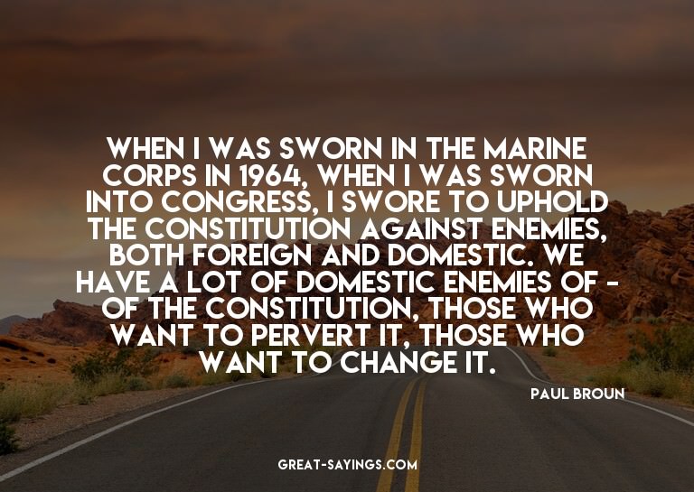 When I was sworn in the Marine Corps in 1964, when I wa
