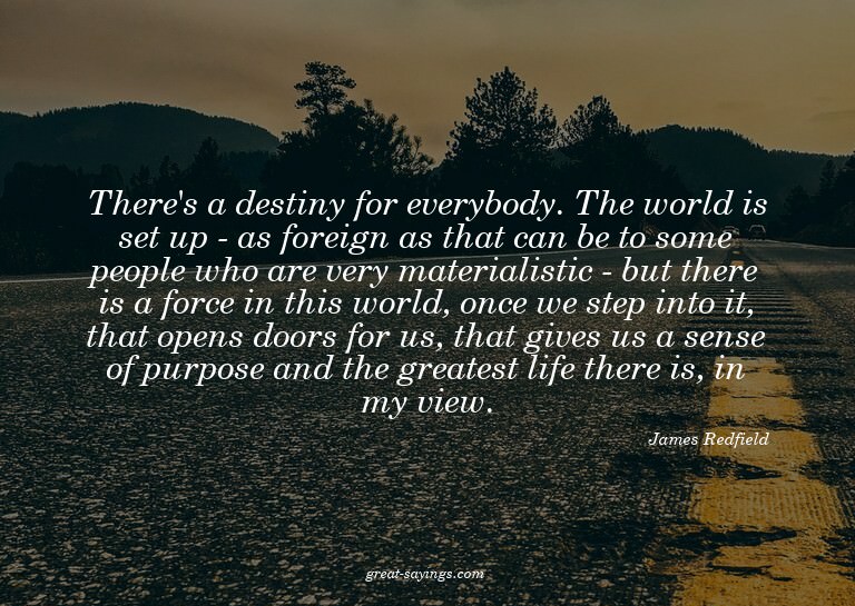 There's a destiny for everybody. The world is set up -