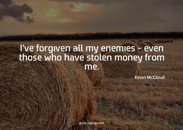 I've forgiven all my enemies - even those who have stol