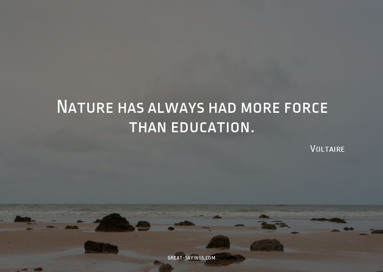 Nature has always had more force than education.


