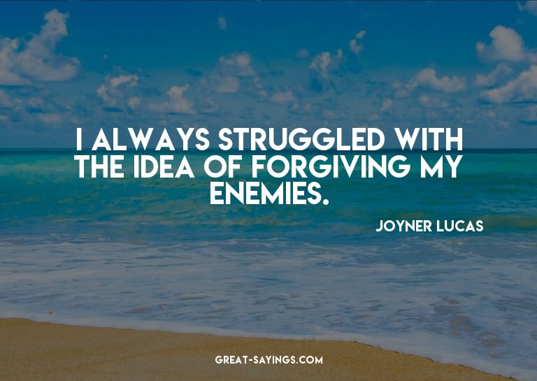 I always struggled with the idea of forgiving my enemie