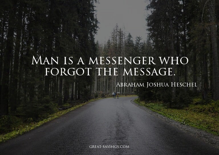 Man is a messenger who forgot the message.


