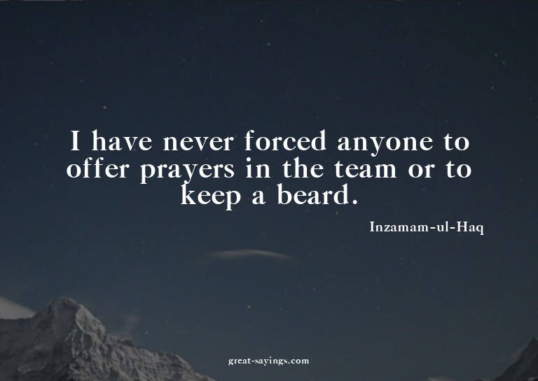 I have never forced anyone to offer prayers in the team
