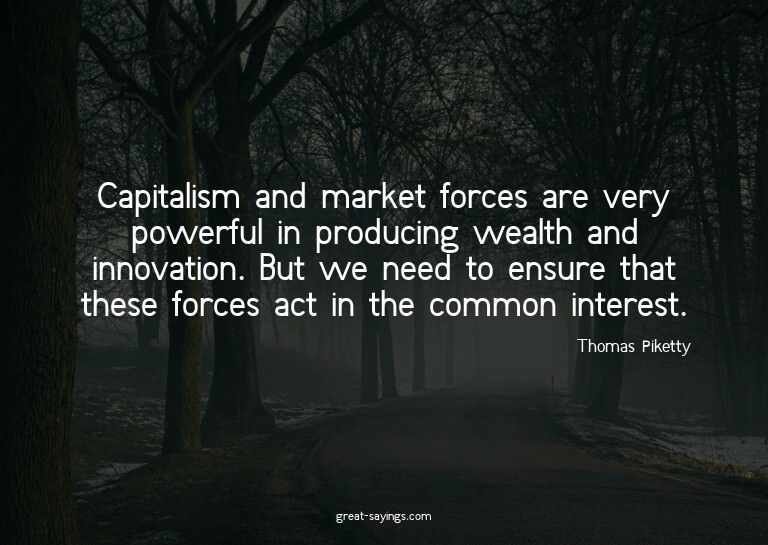 Capitalism and market forces are very powerful in produ