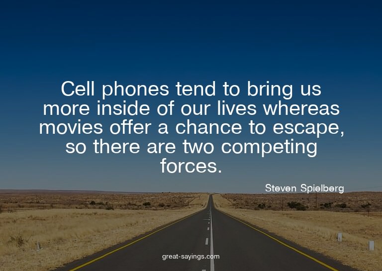 Cell phones tend to bring us more inside of our lives w