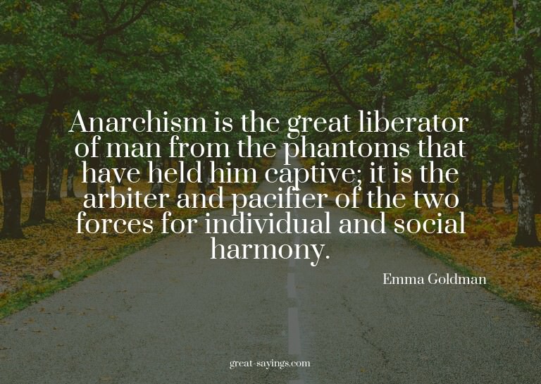 Anarchism is the great liberator of man from the phanto