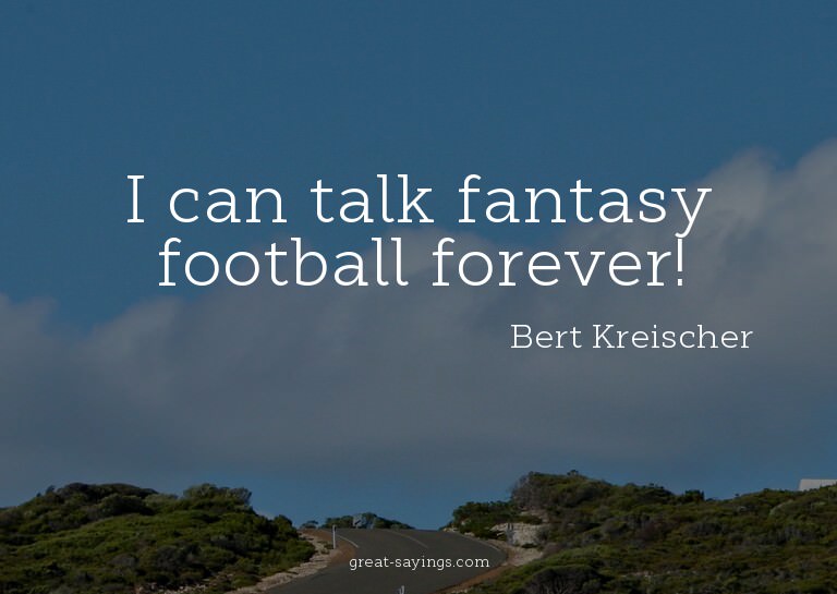 I can talk fantasy football forever!

