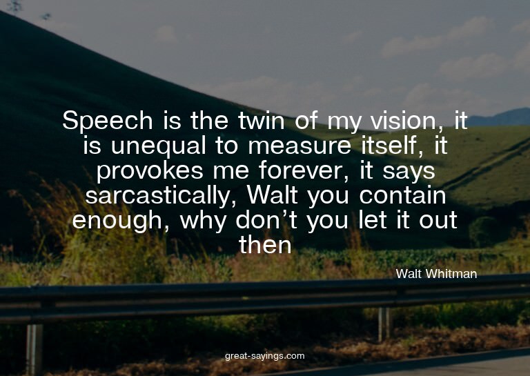 Speech is the twin of my vision, it is unequal to measu