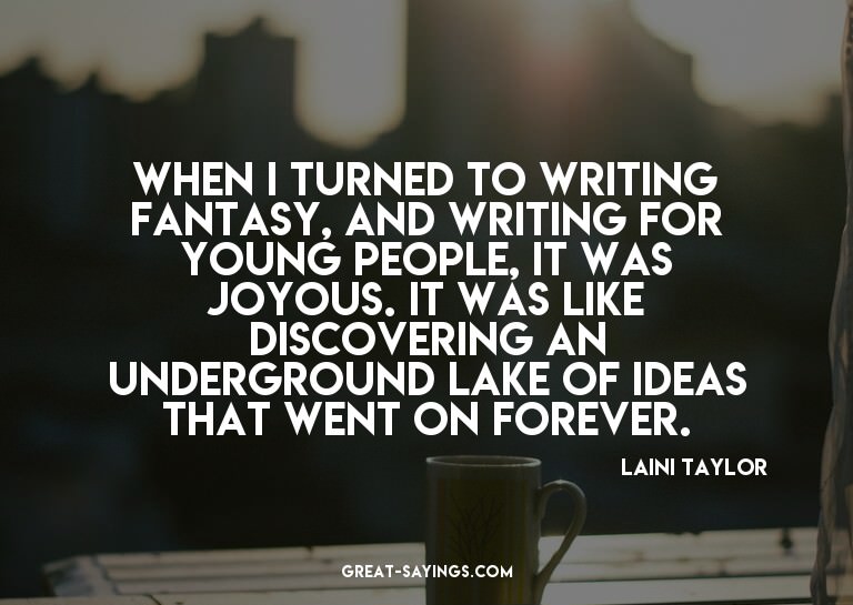 When I turned to writing fantasy, and writing for young