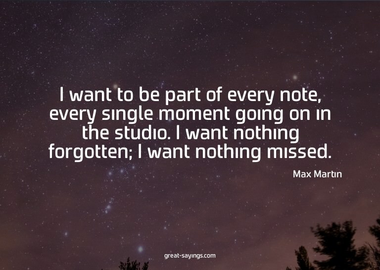 I want to be part of every note, every single moment go