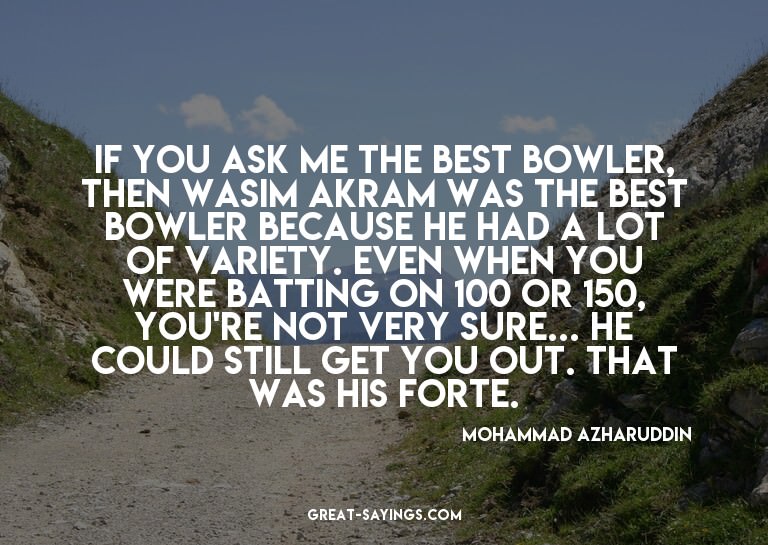 If you ask me the best bowler, then Wasim Akram was the
