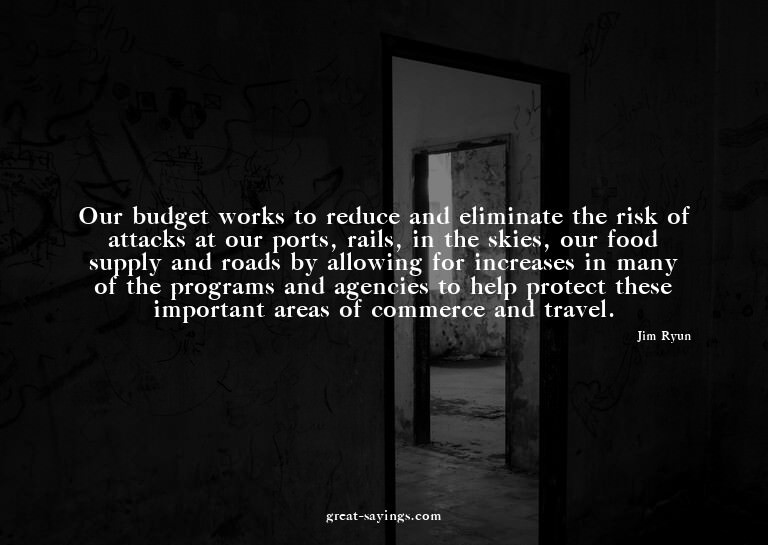 Our budget works to reduce and eliminate the risk of at