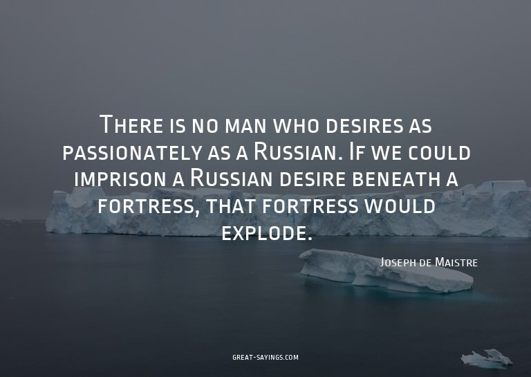There is no man who desires as passionately as a Russia