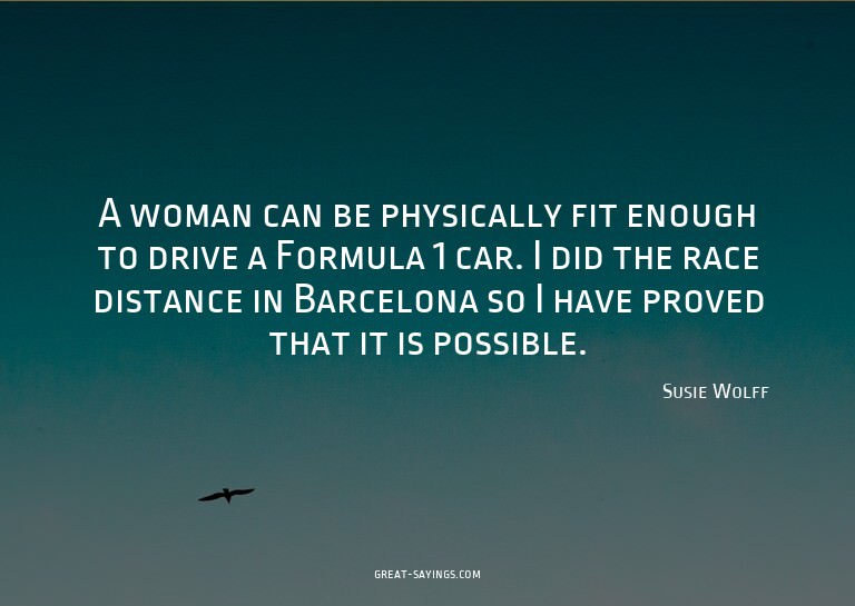 A woman can be physically fit enough to drive a Formula