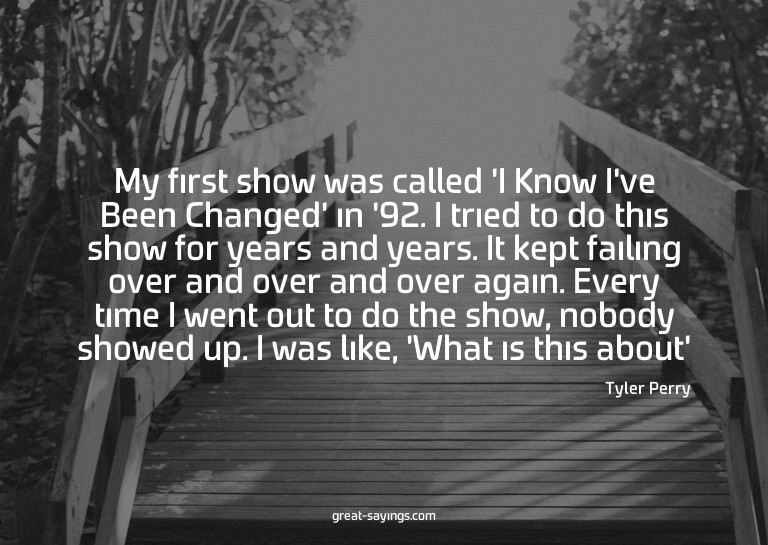 My first show was called 'I Know I've Been Changed' in