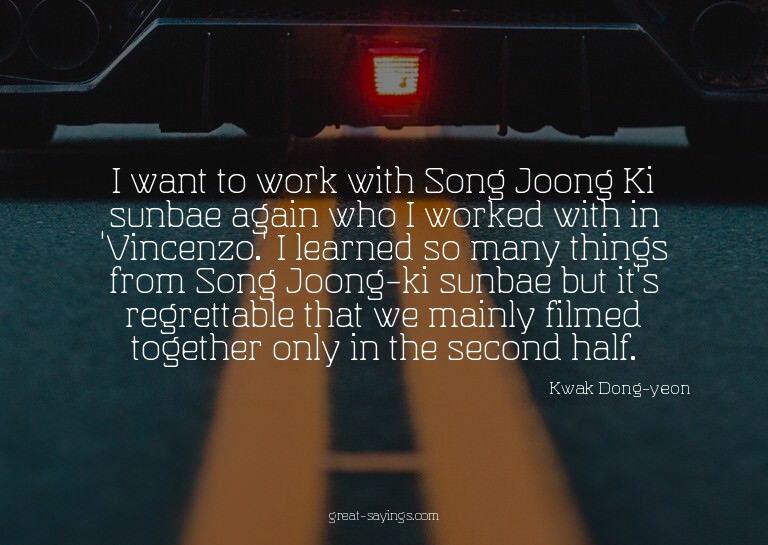 I want to work with Song Joong Ki sunbae again who I wo