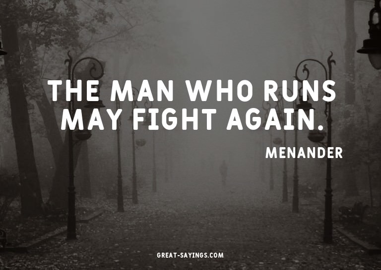 The man who runs may fight again.

