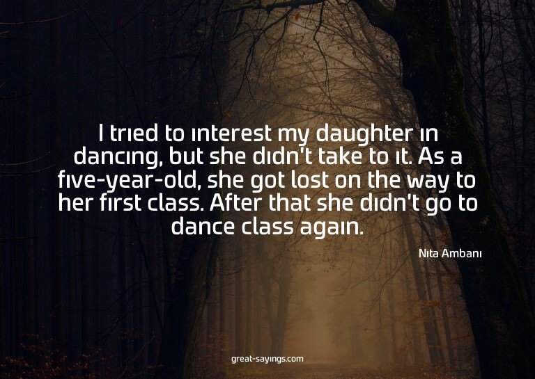 I tried to interest my daughter in dancing, but she did