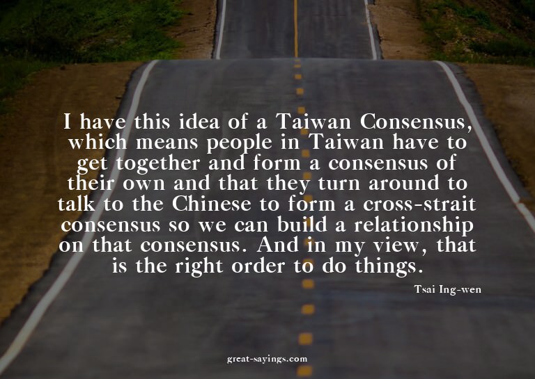 I have this idea of a Taiwan Consensus, which means peo