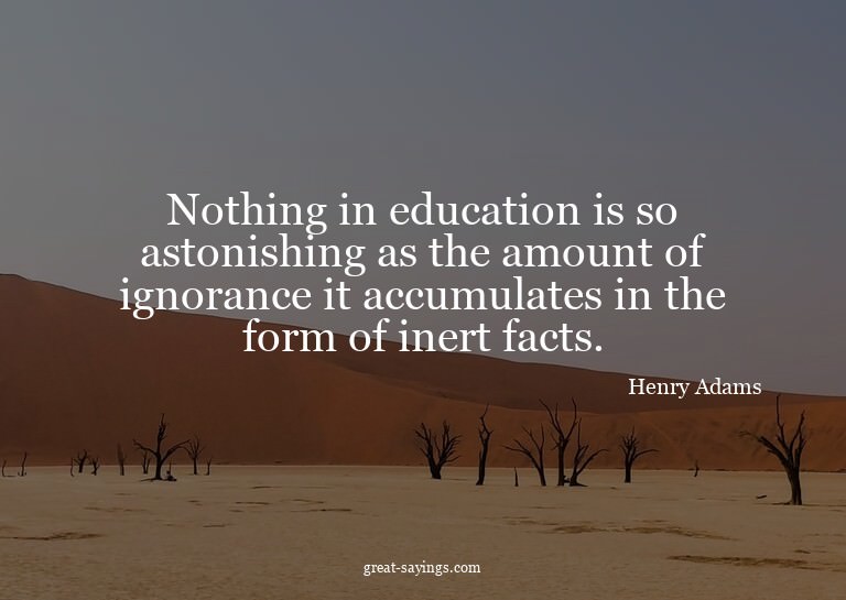 Nothing in education is so astonishing as the amount of