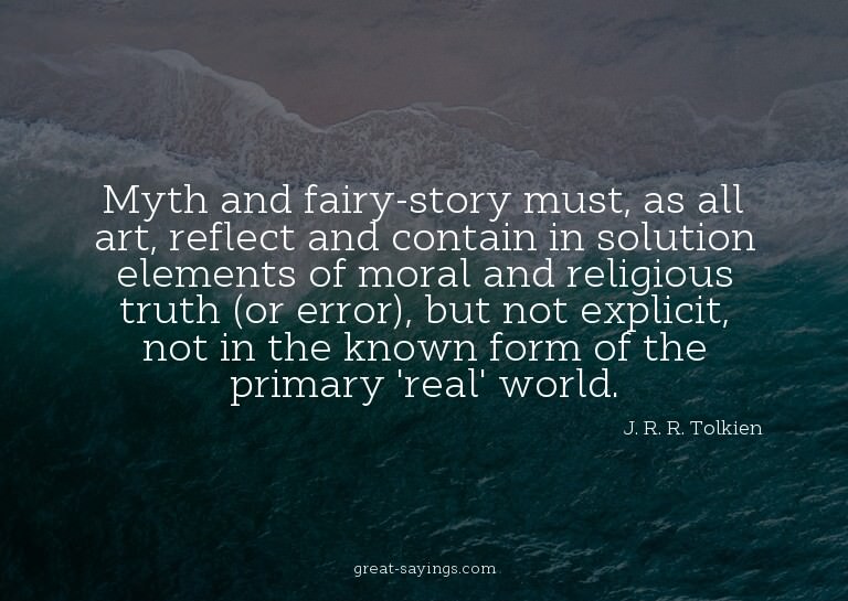 Myth and fairy-story must, as all art, reflect and cont