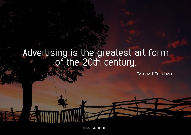 Advertising is the greatest art form of the 20th centur