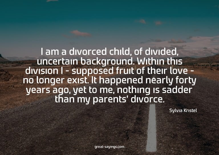 I am a divorced child, of divided, uncertain background