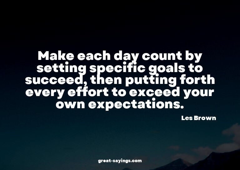 Make each day count by setting specific goals to succee