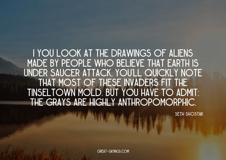 I you look at the drawings of aliens made by people who