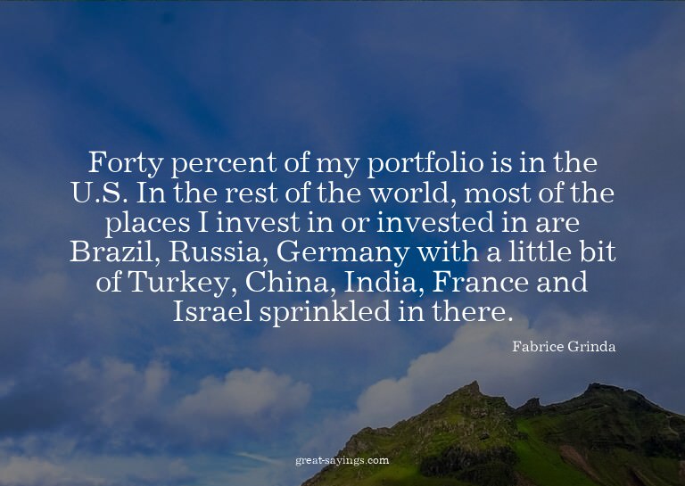 Forty percent of my portfolio is in the U.S. In the res