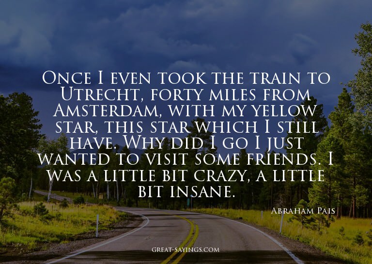 Once I even took the train to Utrecht, forty miles from