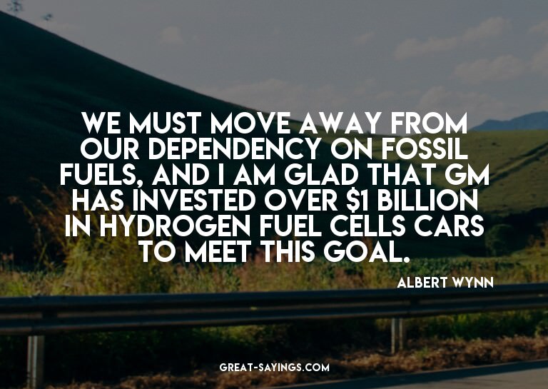 We must move away from our dependency on fossil fuels,