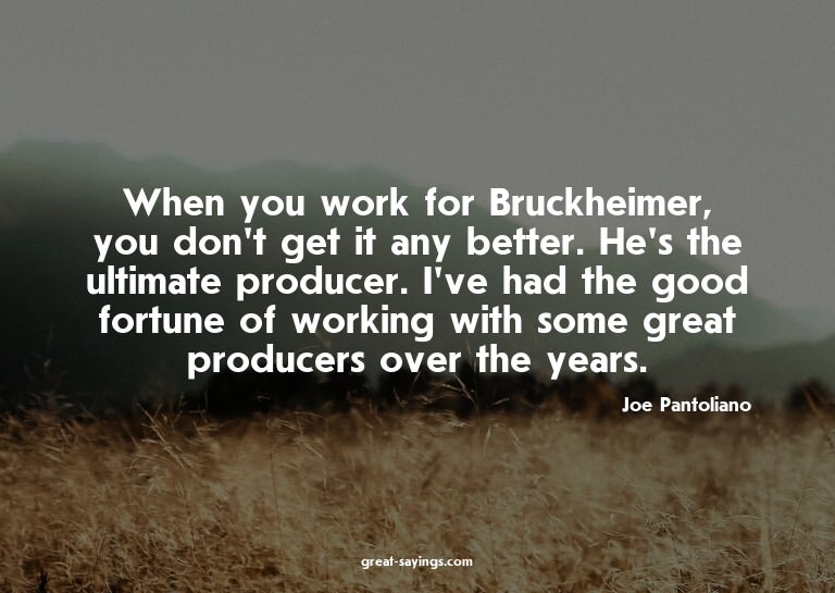 When you work for Bruckheimer, you don't get it any bet