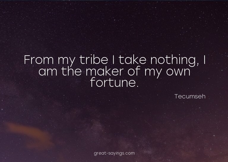 From my tribe I take nothing, I am the maker of my own