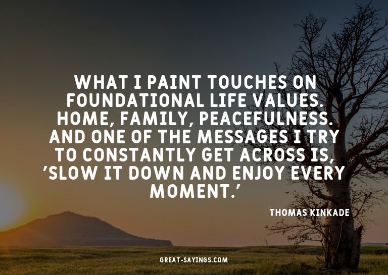 What I paint touches on foundational life values. Home,