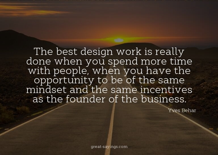 The best design work is really done when you spend more