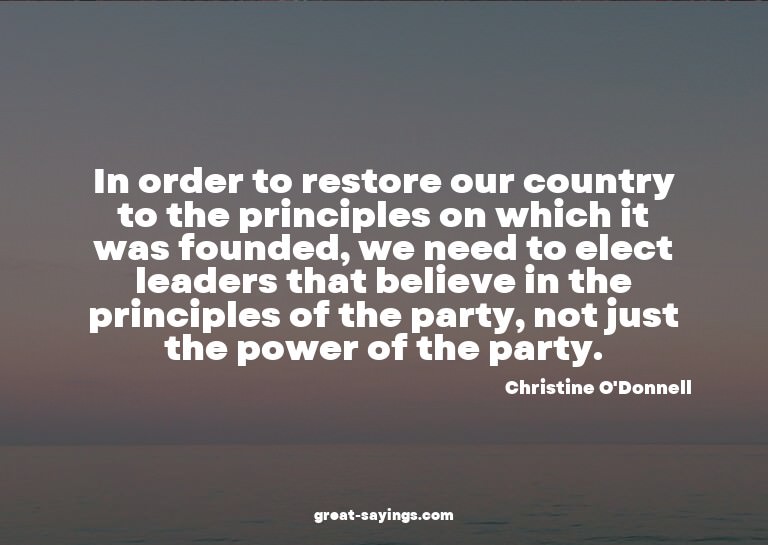 In order to restore our country to the principles on wh